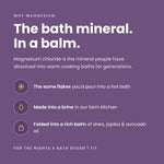 The bath mineral, in a balm: magnesium chloride bath flakes made into a brine in our farm kitchen, folded into a rich balm of shea, jojoba, and avocado oil.