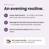 An evening routine: massage a pea-sized amount into the soles of your feet and calves, give it a minute to soak in before socks or sheets.